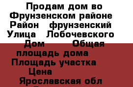 Продам дом во Фрунзенском районе › Район ­ фрунзенский › Улица ­ Лобочевского › Дом ­ 13 › Общая площадь дома ­ 64 › Площадь участка ­ 4 › Цена ­ 3 300 000 - Ярославская обл., Ярославль г. Недвижимость » Дома, коттеджи, дачи продажа   . Ярославская обл.,Ярославль г.